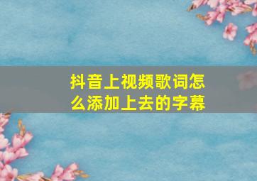 抖音上视频歌词怎么添加上去的字幕