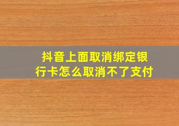 抖音上面取消绑定银行卡怎么取消不了支付