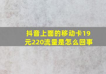 抖音上面的移动卡19元220流量是怎么回事