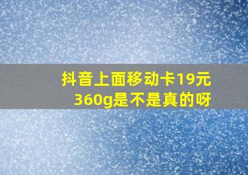 抖音上面移动卡19元360g是不是真的呀