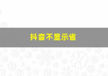 抖音不显示省