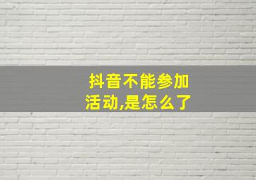 抖音不能参加活动,是怎么了