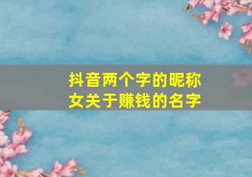 抖音两个字的昵称女关于赚钱的名字