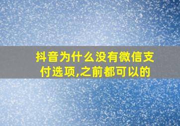 抖音为什么没有微信支付选项,之前都可以的