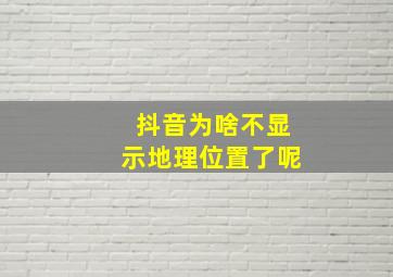 抖音为啥不显示地理位置了呢