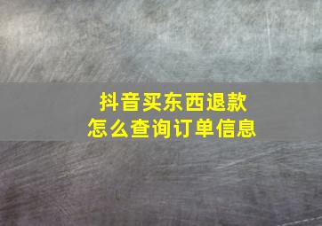 抖音买东西退款怎么查询订单信息