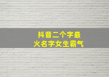 抖音二个字最火名字女生霸气