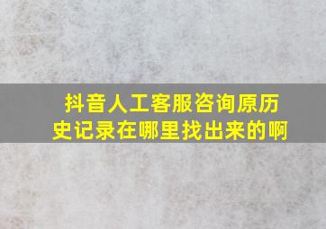 抖音人工客服咨询原历史记录在哪里找出来的啊