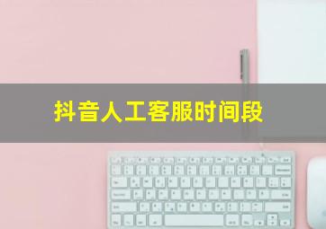 抖音人工客服时间段