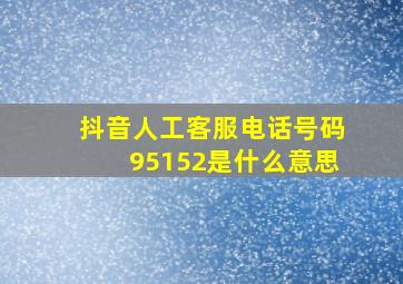 抖音人工客服电话号码95152是什么意思