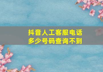 抖音人工客服电话多少号码查询不到