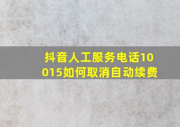 抖音人工服务电话10015如何取消自动续费