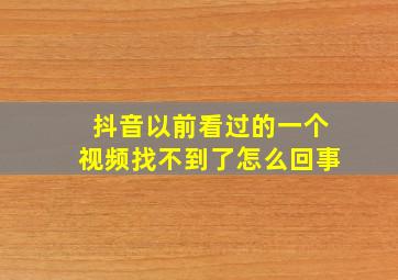 抖音以前看过的一个视频找不到了怎么回事