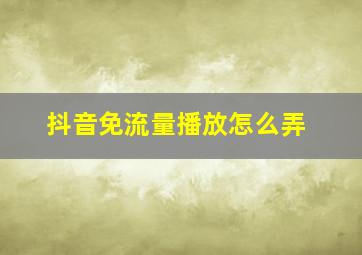 抖音免流量播放怎么弄