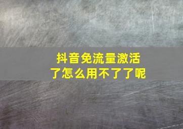 抖音免流量激活了怎么用不了了呢