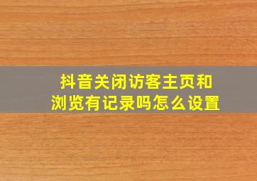 抖音关闭访客主页和浏览有记录吗怎么设置