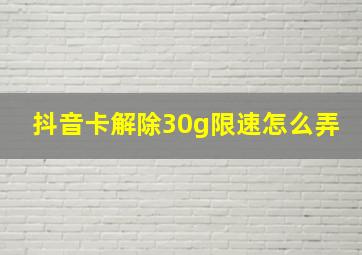 抖音卡解除30g限速怎么弄