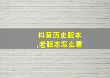 抖音历史版本,老版本怎么看