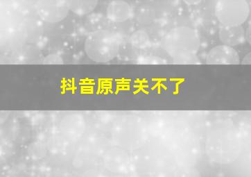 抖音原声关不了