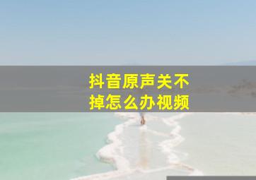 抖音原声关不掉怎么办视频