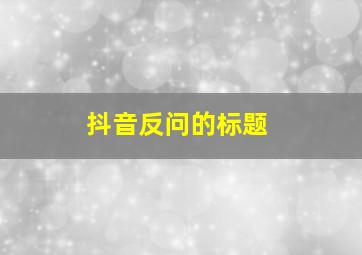 抖音反问的标题