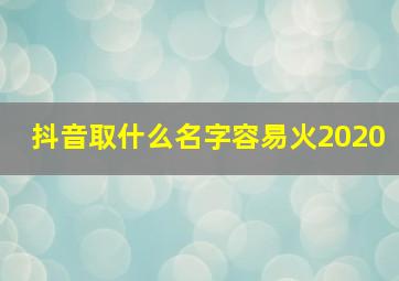 抖音取什么名字容易火2020