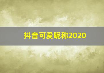 抖音可爱昵称2020