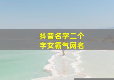 抖音名字二个字女霸气网名