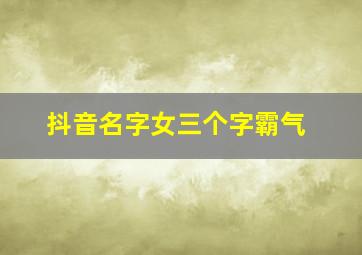 抖音名字女三个字霸气