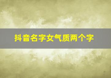 抖音名字女气质两个字