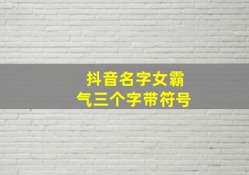 抖音名字女霸气三个字带符号