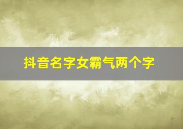 抖音名字女霸气两个字