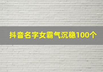 抖音名字女霸气沉稳100个