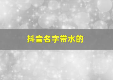 抖音名字带水的