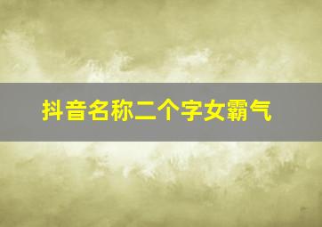 抖音名称二个字女霸气