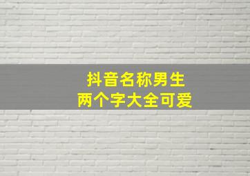 抖音名称男生两个字大全可爱