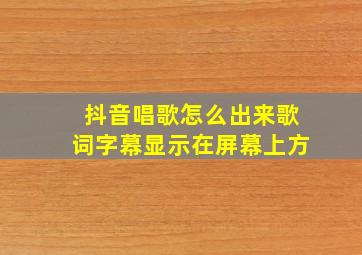 抖音唱歌怎么出来歌词字幕显示在屏幕上方