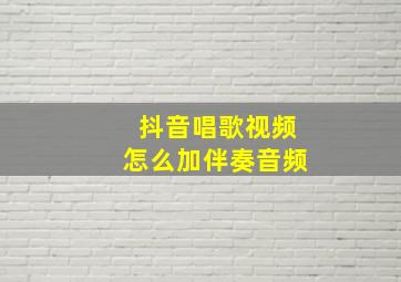 抖音唱歌视频怎么加伴奏音频