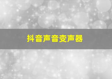 抖音声音变声器