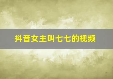 抖音女主叫七七的视频