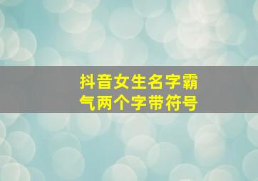 抖音女生名字霸气两个字带符号