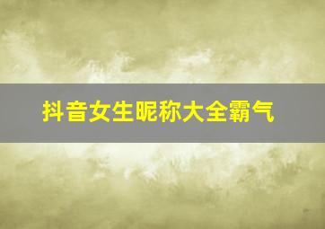 抖音女生昵称大全霸气