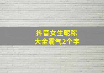 抖音女生昵称大全霸气2个字