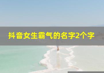 抖音女生霸气的名字2个字