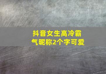 抖音女生高冷霸气昵称2个字可爱