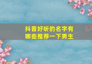 抖音好听的名字有哪些推荐一下男生