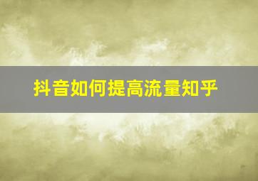 抖音如何提高流量知乎