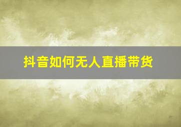 抖音如何无人直播带货