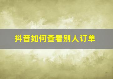 抖音如何查看别人订单