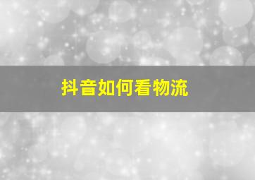 抖音如何看物流